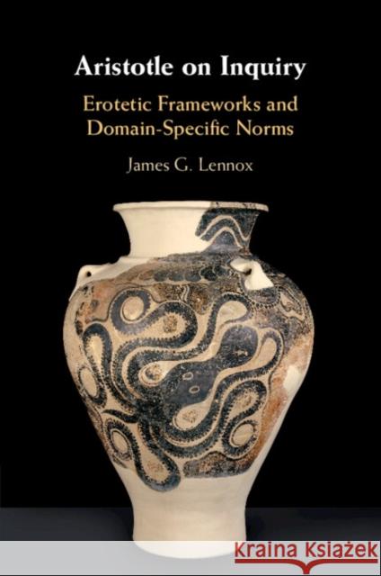 Aristotle on Inquiry: Erotetic Frameworks and Domain-Specific Norms James G. Lennox 9781009382557