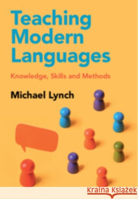 Teaching Modern Languages: Knowledge, Skills and Methods Michael Lynch (University of Edinburgh) 9781009385190