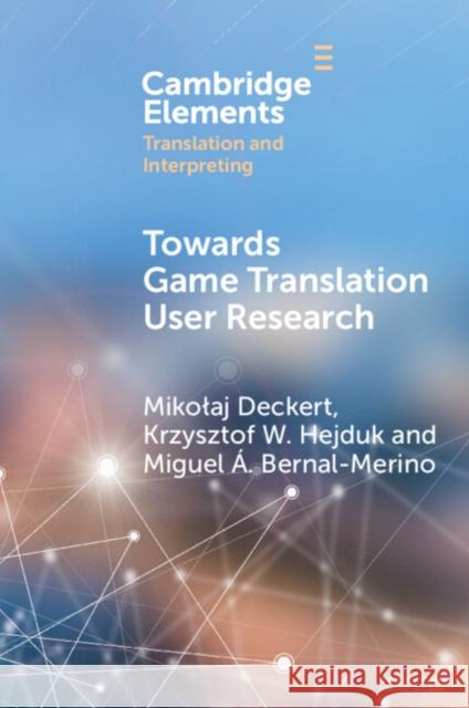 Towards Game Translation User Research Mikolaj Deckert Miguel ?ngel Bernal-Merino Krzysztof Hejduk 9781009385817 Cambridge University Press