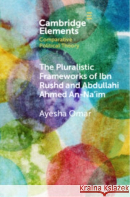 The Pluralistic Frameworks of Ibn Rushd and Abdullahi Ahmed An-Na'im Ayesha (University of the Witwatersrand and SOAS, University of London) Omar 9781009386326 Cambridge University Press