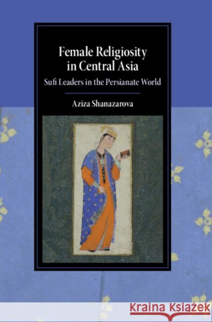 Female Religiosity in Central Asia Aziza (Columbia University, New York) Shanazarova 9781009386340 Cambridge University Press