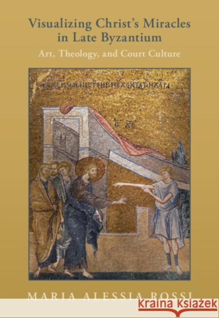 Visualizing Christ's Miracles in Late Byzantium Maria Alessia (Princeton University, New Jersey) Rossi 9781009387620 Cambridge University Press
