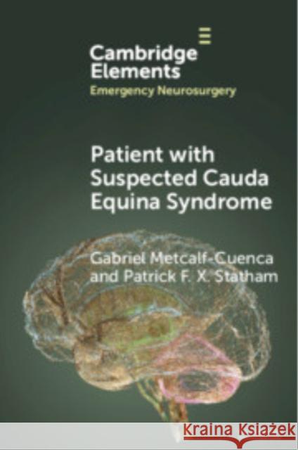 Patient with Suspected Cauda Equina Syndrome Gabriel Metcalf-Cuenca (Royal Infirmary of Edinburgh), Patrick F. X. Statham (Royal Infirmary of Edinburgh) 9781009388702 Cambridge University Press