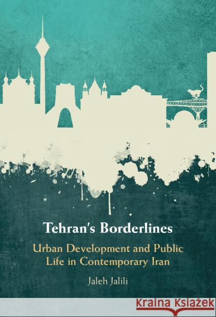 Tehran's Borderlines: Urban Development and Public Life in Contemporary Iran Jaleh (Rice University, Houston) Jalili 9781009389051 Cambridge University Press