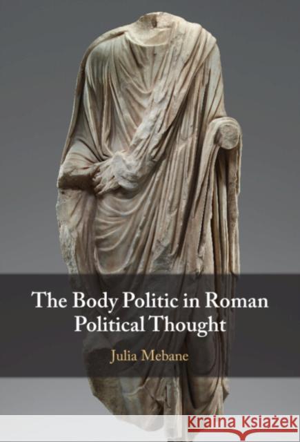 The Body Politic in Roman Political Thought Julia (Indiana University, Bloomington) Mebane 9781009389297 Cambridge University Press
