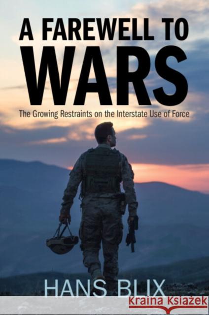 A Farewell to Wars: The Growing Restraints on the Interstate Use of Force Hans Blix 9781009392501