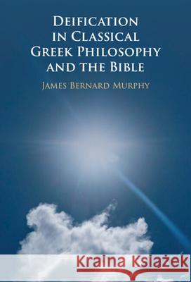 Deification in Classical Greek Philosophy and the Bible James Bernard (Dartmouth College, New Hampshire) Murphy 9781009392921