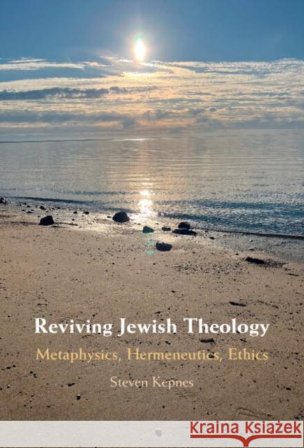 Reviving Jewish Theology: Metaphysics, Hermeneutics, Ethics Steven (Colgate University, New York) Kepnes 9781009399708