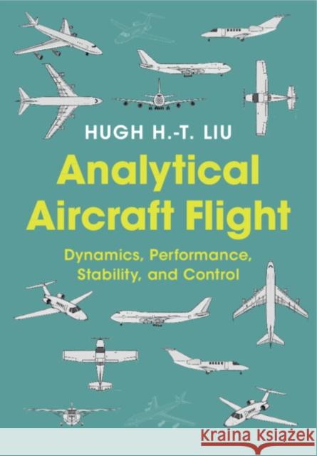 Analytical Aircraft Flight: Dynamics, Performance, Stability, and Control Hugh H.-T. (University of Toronto) Liu 9781009399920