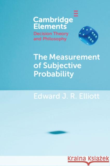 The Measurement of Subjective Probability Edward J. R. Elliott 9781009401326 Cambridge University Press