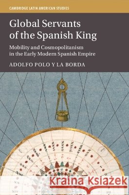 Global Servants of the Spanish King Adolfo (University of Nottingham) Polo y La Borda 9781009403245 Cambridge University Press