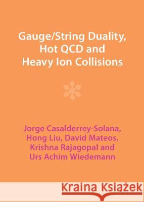 Gauge/String Duality, Hot QCD and Heavy Ion Collisions David Mateos, Hong Liu, Jorge Casalderrey-Solana 9781009403498 Cambridge University Press (RJ)