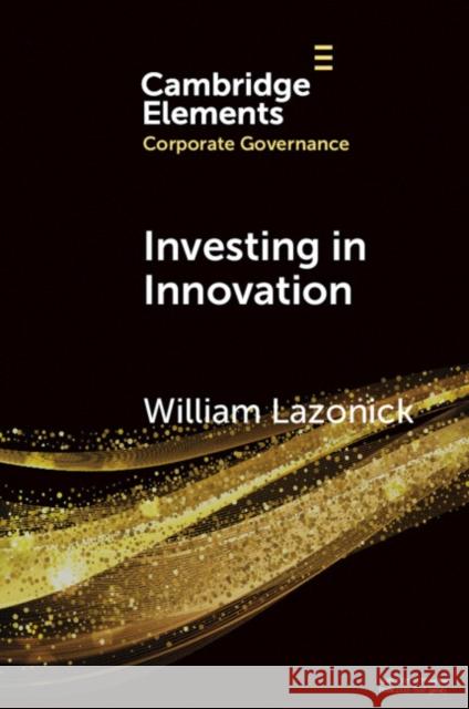 Investing in Innovation William (The Academic-Industry Research Network) Lazonick 9781009410731 Cambridge University Press