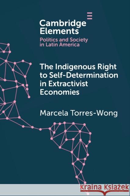 The Indigenous Right to Self-Determination in Extractivist Economies Marcela (Facultad Latinoamericana de Ciencias Sociales, Mexico Mexico) Torres-Wong 9781009410908 Cambridge University Press