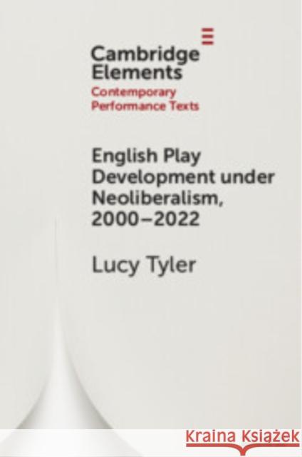 English Play Development under Neoliberalism, 2000–2022 Lucy Tyler (University of Reading) 9781009411189