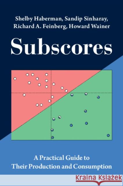 Subscores: A Practical Guide to Their Production and Consumption Shelby Haberman Sandip Sinharay Richard A. Feinberg 9781009413664
