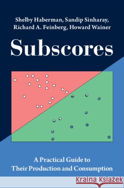 Subscores: A Practical Guide to Their Production and Consumption Shelby Haberman Sandip Sinharay Richard A. Feinberg 9781009413688