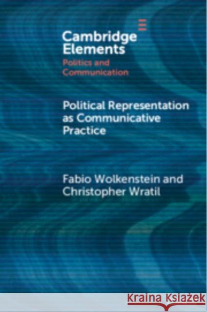 Political Representation as Communicative Practice Fabio Wolkenstein (University of Vienna), Christopher Wratil (University of Vienna) 9781009416108
