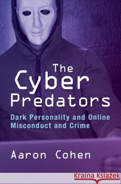 The Cyber Predators: Dark Personality and Online Misconduct and Crime Aaron Cohen 9781009416856 Cambridge University Press