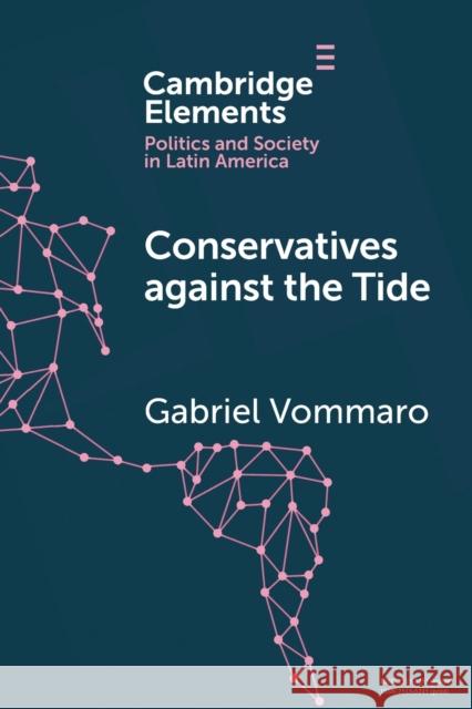 Conservatives against the Tide: The Rise of the Argentine PRO in Comparative Perspective Gabriel (UNSAM - IDEAS, Argentina) Vommaro 9781009418249 Cambridge University Press