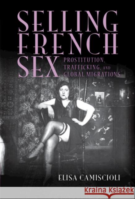 Selling French Sex Elisa (Binghamton University, State University of New York) Camiscioli 9781009418379 Cambridge University Press