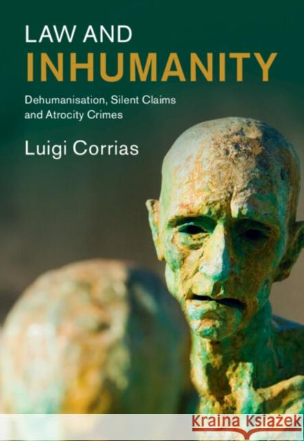 Law and Inhumanity: Dehumanization, Silent Claims and Atrocity Crimes Luigi (Vrije Universiteit Amsterdam) Corrias 9781009418980
