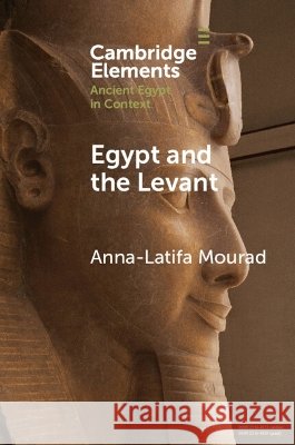 Egypt and the Levant: Networks and Negotiations in the Bronze Age Anna-Latifa (University of Chicago) Mourad 9781009419932