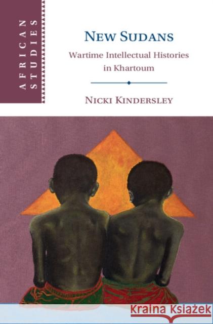 New Sudans: Wartime Intellectual Histories in Khartoum Nicki (Cardiff University) Kindersley 9781009422376 Cambridge University Press