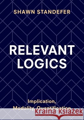 Relevant Logics: Implication, Modality, Quantification Shawn (North Carolina State University) Standefer 9781009422901