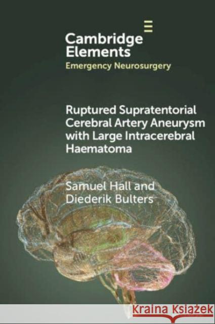 Ruptured Supratentorial Cerebral Artery Aneurysm with Large Intracerebral Haematoma Diederik (University Hospital Southampton NHS Foundation Trust) Bulters 9781009424806 Cambridge University Press