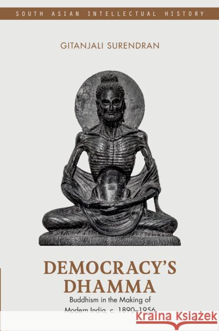 Democracy's Dhamma: Buddhism in the Making of Modern India, c. 1890–1956 Gitanjali (O.P. Jindal Global University, India) Surendran 9781009424950 Cambridge University Press