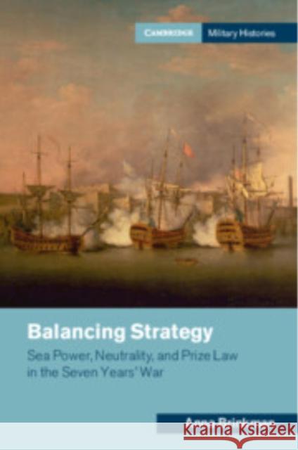 Balancing Strategy: Sea Power, Neutrality, and Prize Law in the Seven Years' War Anna (King's College London) Brinkman 9781009425551 Cambridge University Press