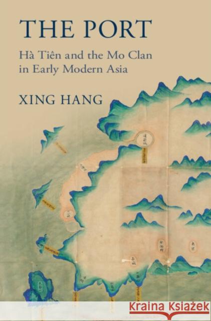 The Port: Ha Tien and the Mo Clan in Early Modern Asia Xing (The Hong Kong Polytechnic University) Hang 9781009426961 Cambridge University Press