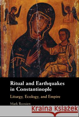 Ritual and Earthquakes in Constantinople: Liturgy, Ecology, and Empire Mark Roosien 9781009427289