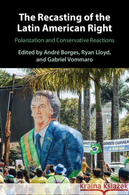 The Recasting of the Latin American Right: Polarization and Conservative Reactions  9781009427401 Cambridge University Press