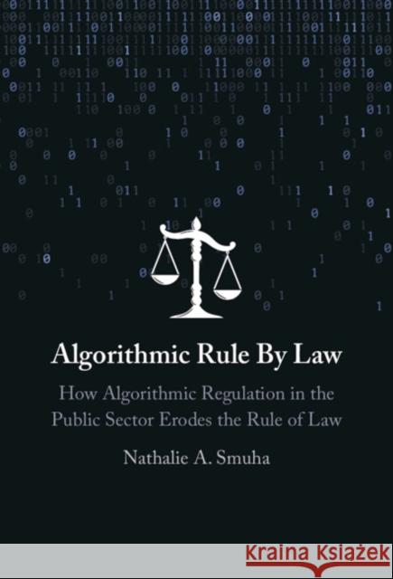 Algorithmic Rule By Law: How Algorithmic Regulation in the Public Sector Erodes the Rule of Law Nathalie A. (KU Leuven Faculty of Law) Smuha 9781009427463 Cambridge University Press