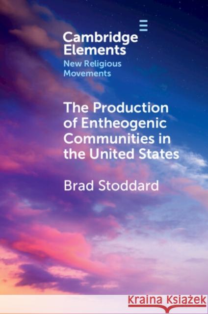 The Production of Entheogenic Communities in the United States Brad Stoddard 9781009429405