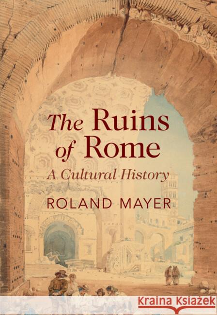 The Ruins of Rome: A Cultural History Roland (King's College London) Mayer 9781009430104