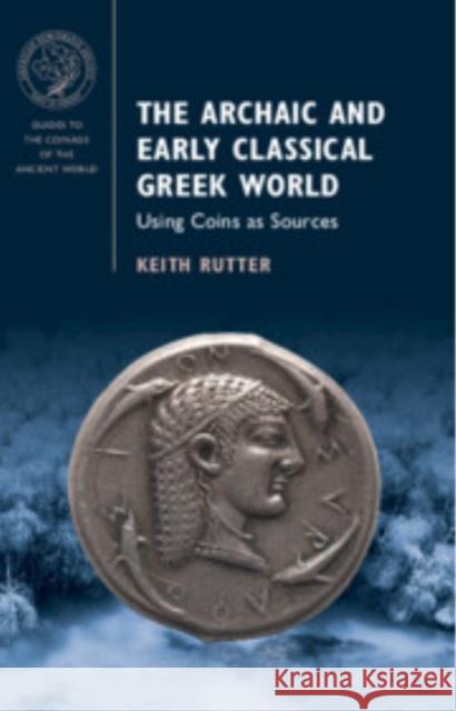 The Archaic and Early Classical Greek World: Using Coins as Sources Keith (University of Edinburgh) Rutter 9781009434041
