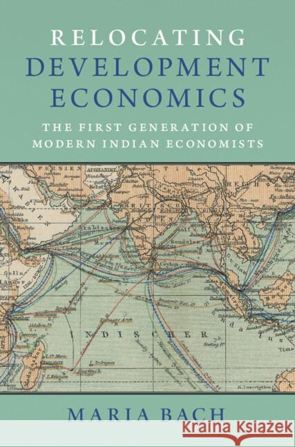 Relocating Development Economics: The First Generation of Modern Indian Economists Maria Bach 9781009438193 Cambridge University Press