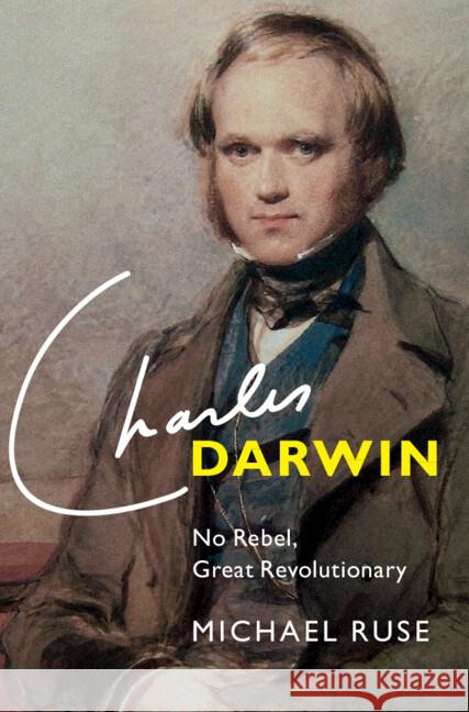 Charles Darwin: No Rebel, Great Revolutionary Michael (Florida State University) Ruse 9781009438940 Cambridge University Press