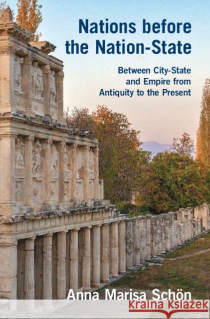 Nations before the Nation-State: Between City-State and Empire from Antiquity to the Present Anna Marisa (Duke University, North Carolina) Schon 9781009441254