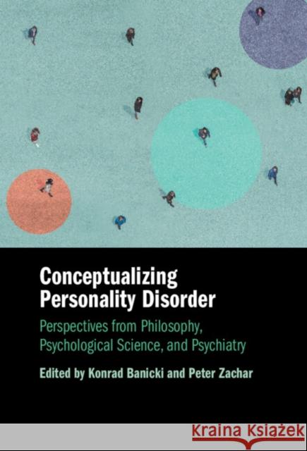 Conceptualizing Personality Disorder: Perspectives from Philosophy, Psychological Science, and Psychiatry Konrad Banicki (Jagiellonian University, Krakow), Peter Zachar (Auburn University, Montgomery) 9781009445979
