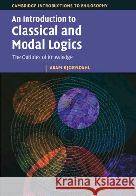 An Introduction to Classical and Modal Logics: The Outlines of Knowledge Adam Bjorndahl 9781009450690 Cambridge University Press