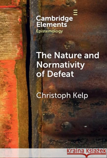 The Nature and Normativity of Defeat Christoph (University of Glasgow) Kelp 9781009454063 Cambridge University Press