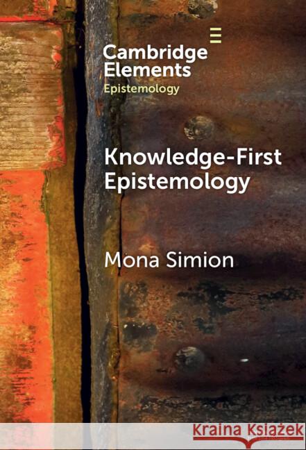 Knowledge-First Epistemology: A Defence Mona Simion (University of Glasgow) 9781009454988