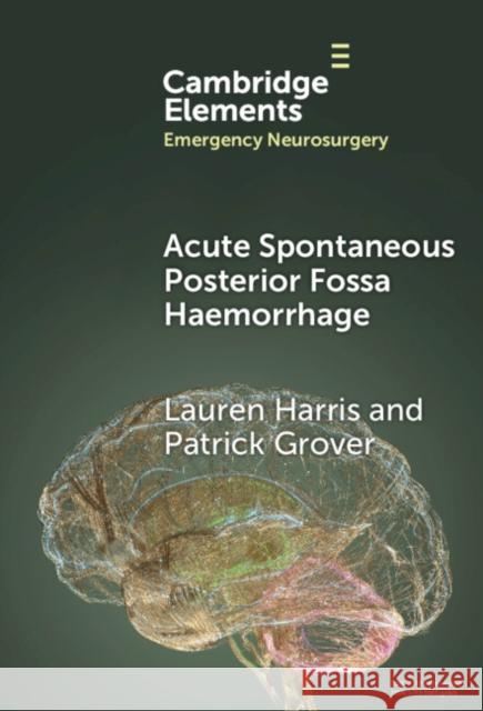 Acute Spontaneous Posterior Fossa Haemorrhage Patrick (National Hospital for Neurology and Neurosurgery) Grover 9781009456487 Cambridge University Press