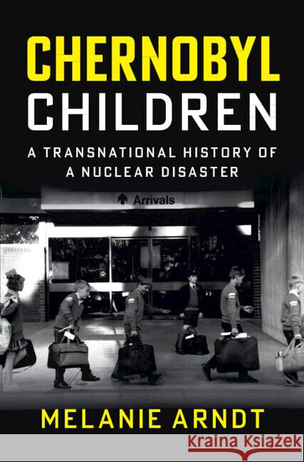 Chernobyl Children Melanie (Albert-Ludwigs-Universitat Freiburg, Germany) Arndt 9781009457767 Cambridge University Press