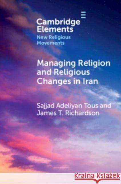 Managing Religion and Religious Changes in Iran: A Socio-Legal Analysis Sajjad Adeliyan Tous James T. Richardson 9781009460071 Cambridge University Press