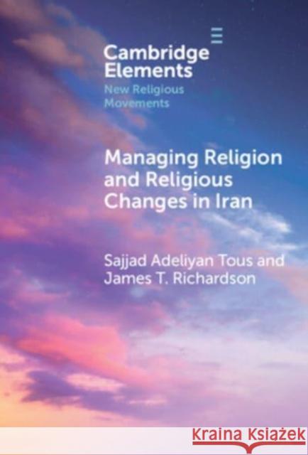 Managing Religion and Religious Changes in Iran: A Socio-Legal Analysis Sajjad Adeliyan Tous James T. Richardson 9781009460118 Cambridge University Press